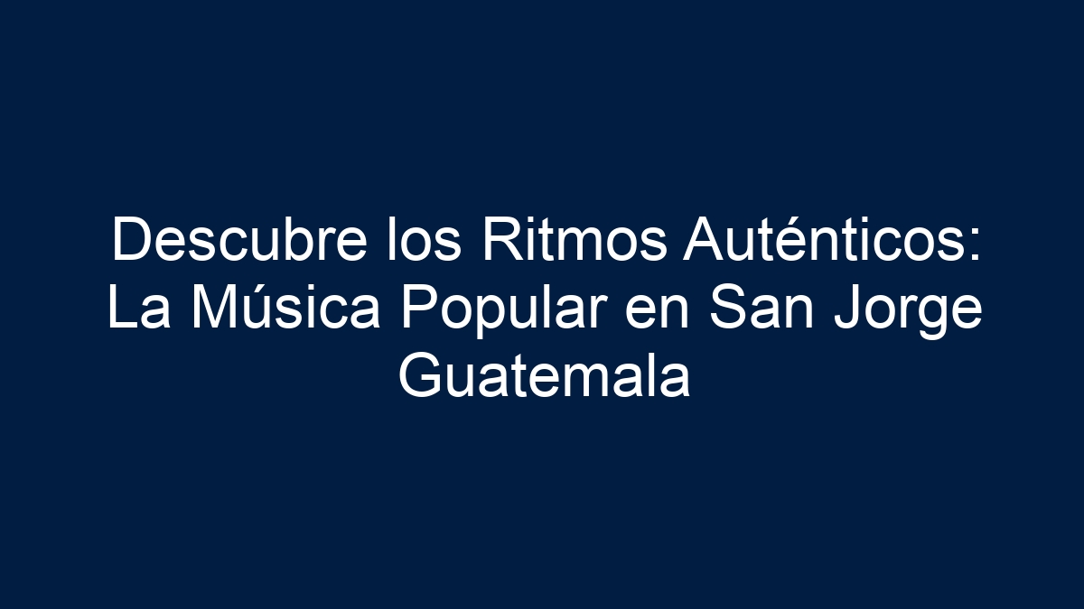 Descubre los Ritmos Auténticos: La Música Popular en San Jorge Guatemala - 1
