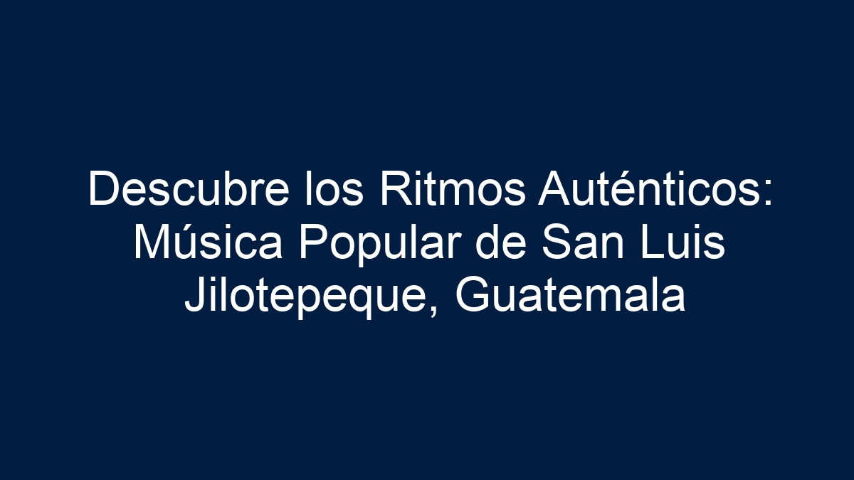 Descubre los Ritmos Auténticos: Música Popular de San Luis Jilotepeque, Guatemala - 1