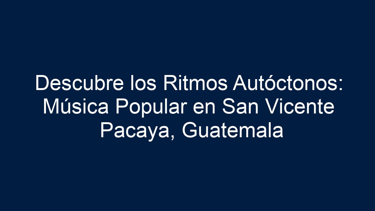 Descubre los Ritmos Autóctonos: Música Popular en San Vicente Pacaya, Guatemala - 1