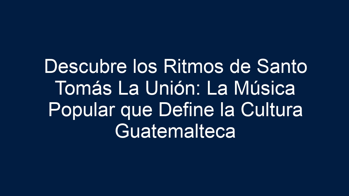 Descubre los Ritmos de Santo Tomás La Unión: La Música Popular que Define la Cultura Guatemalteca - 13