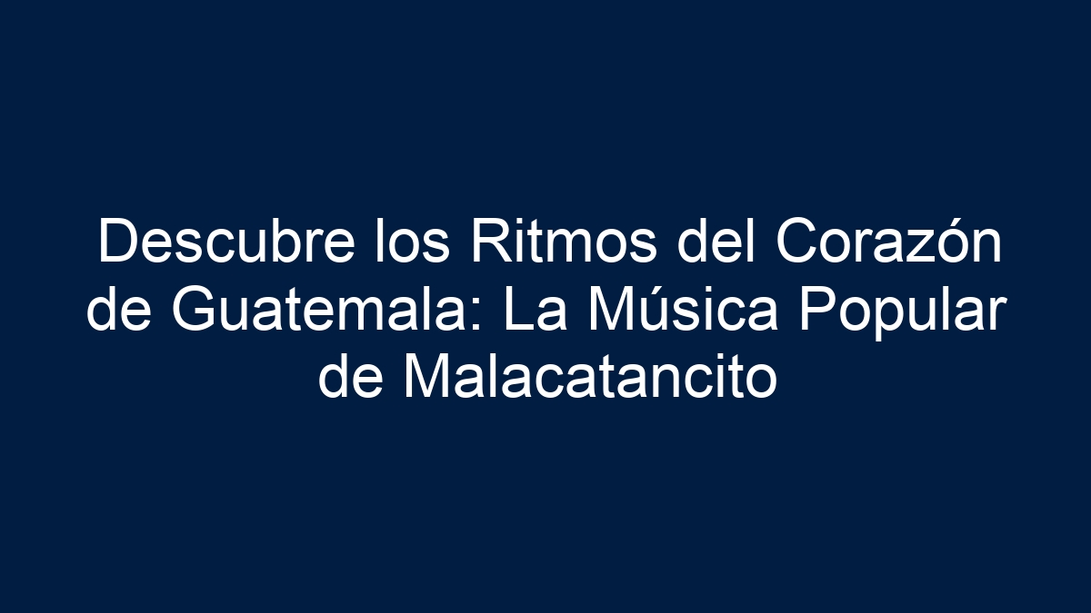 Descubre los Ritmos del Corazón de Guatemala: La Música Popular de Malacatancito - 1