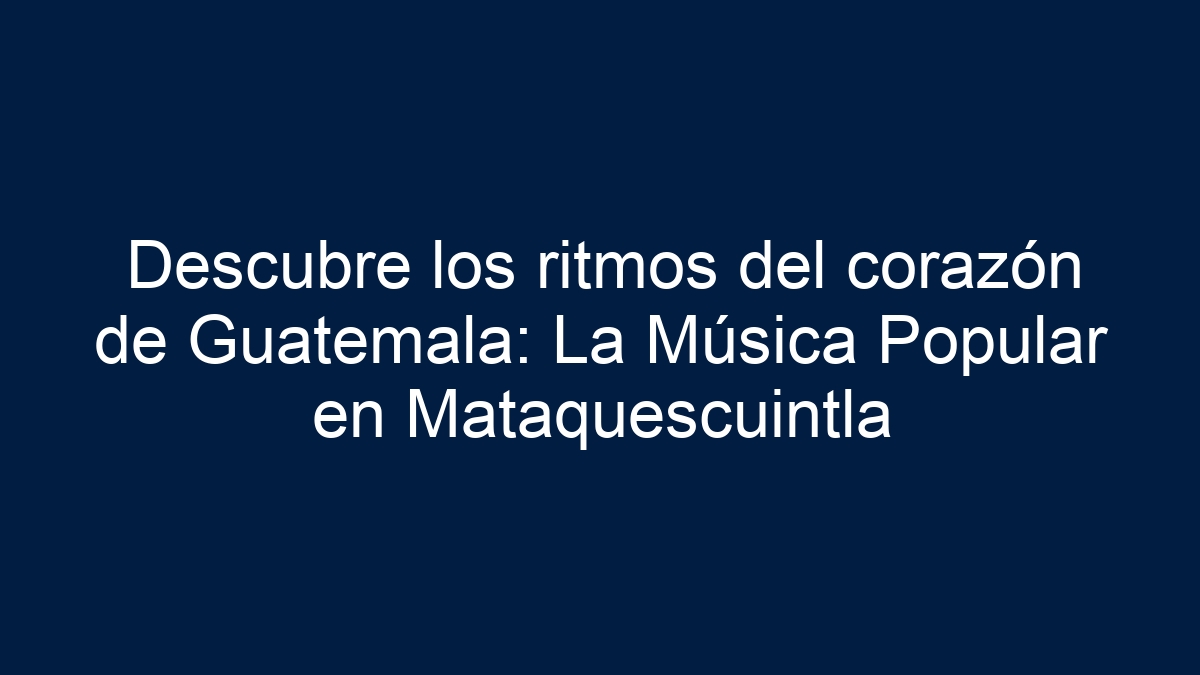 Descubre los ritmos del corazón de Guatemala: La Música Popular en Mataquescuintla - 24