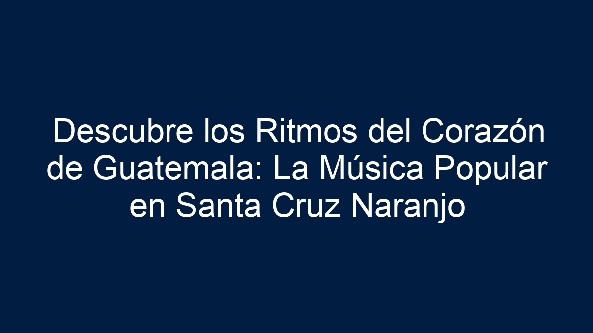 Descubre los Ritmos del Corazón de Guatemala: La Música Popular en Santa Cruz Naranjo - 12