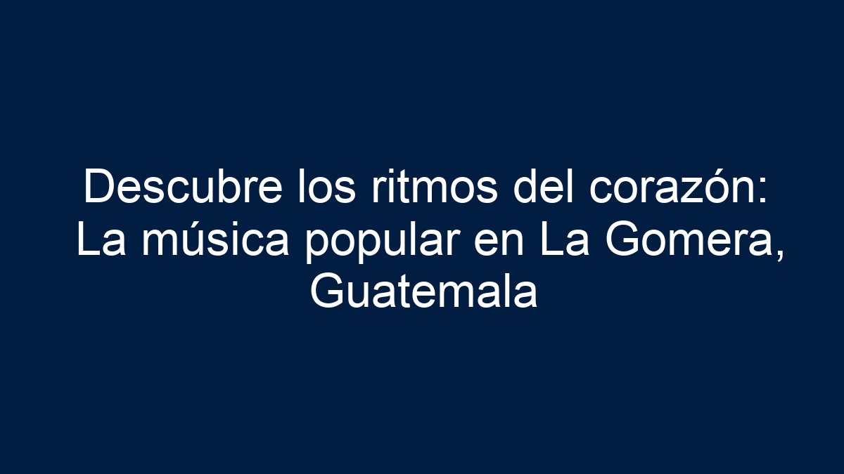 Descubre los ritmos del corazón: La música popular en La Gomera, Guatemala - 7