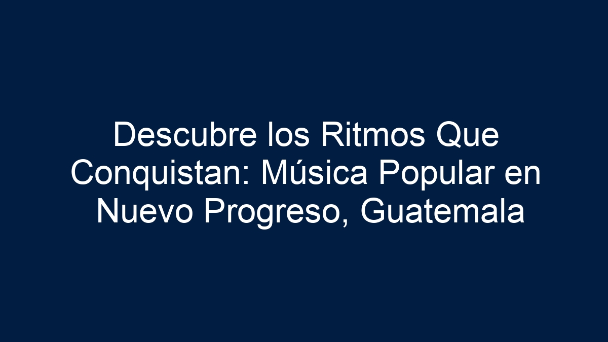 Descubre los Ritmos Que Conquistan: Música Popular en Nuevo Progreso, Guatemala - 3