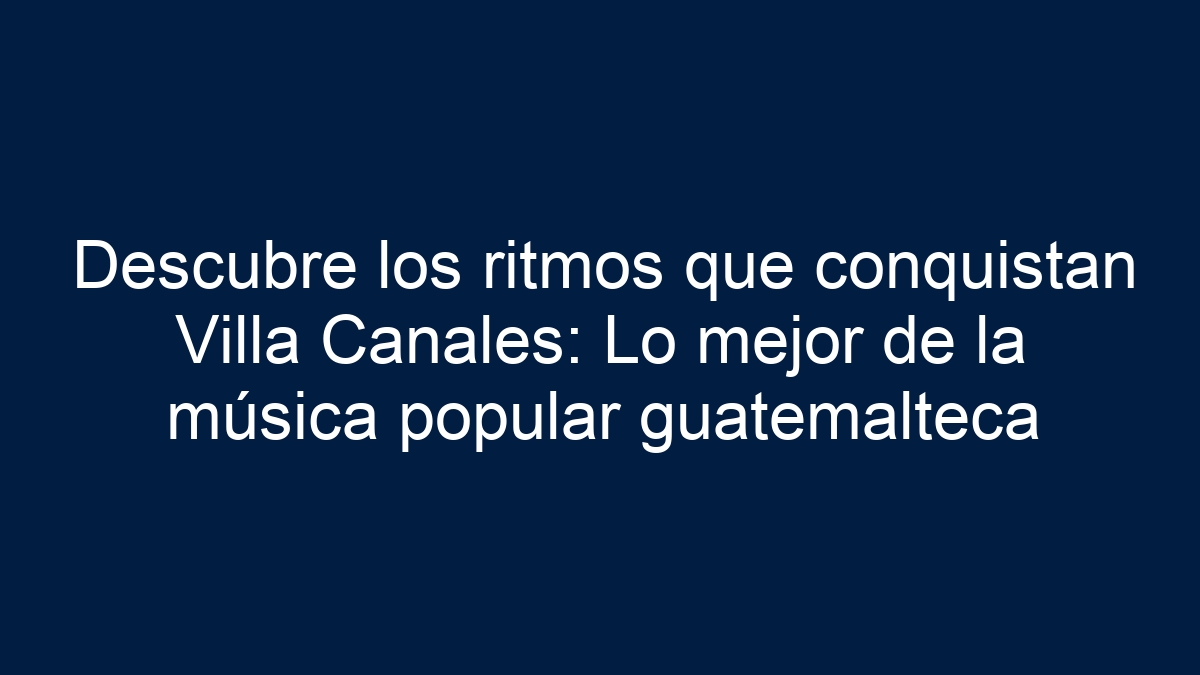 Descubre los ritmos que conquistan Villa Canales: Lo mejor de la música popular guatemalteca - 13