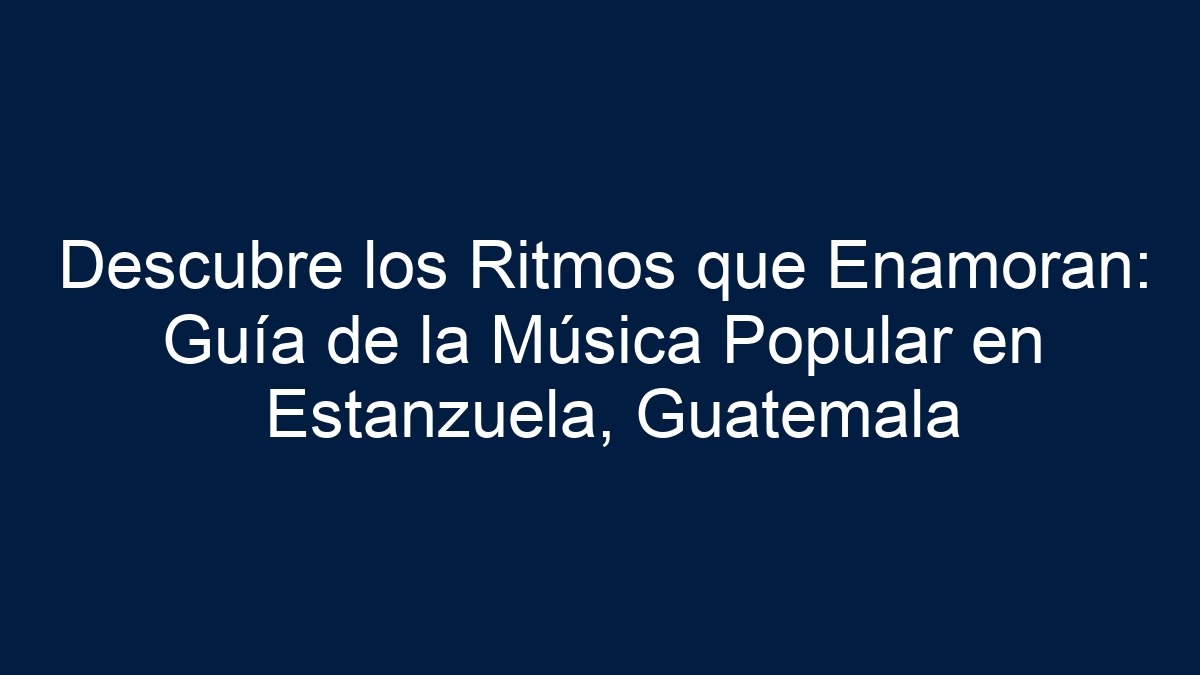 Descubre los Ritmos que Enamoran: Guía de la Música Popular en Estanzuela, Guatemala - 7
