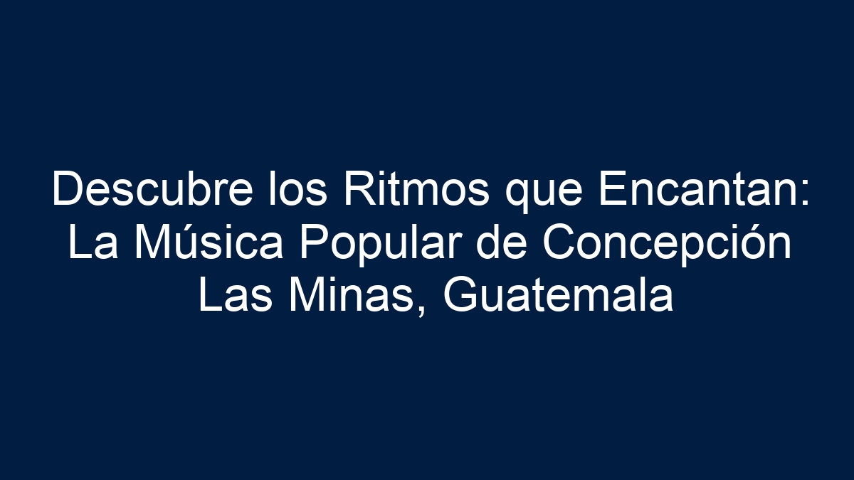 Imagen de Descubre los Ritmos que Encantan: La Música Popular de Concepción Las Minas, Guatemala Descubre los Ritmos que Encantan: La Música Popular de Concepción Las Minas, Guatemala - 1