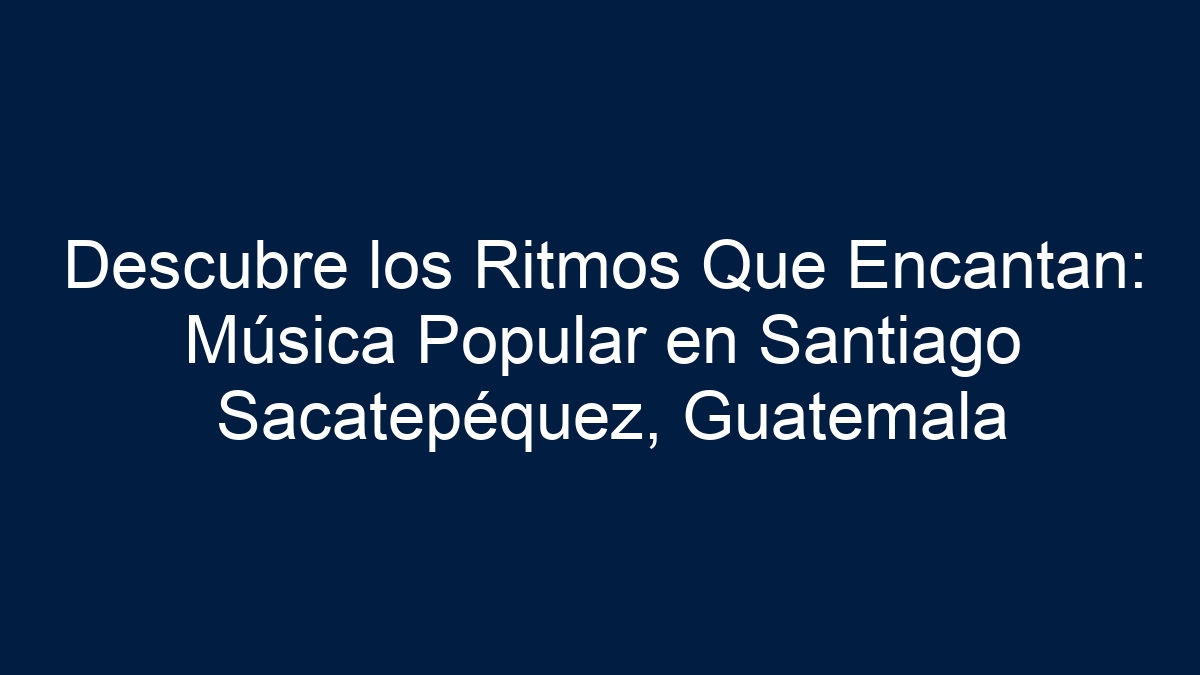 Descubre los Ritmos Que Encantan: Música Popular en Santiago Sacatepéquez, Guatemala - 15
