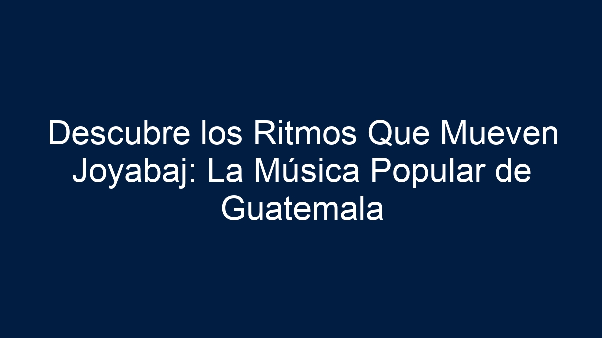 Descubre los Ritmos Que Mueven Joyabaj: La Música Popular de Guatemala - 9
