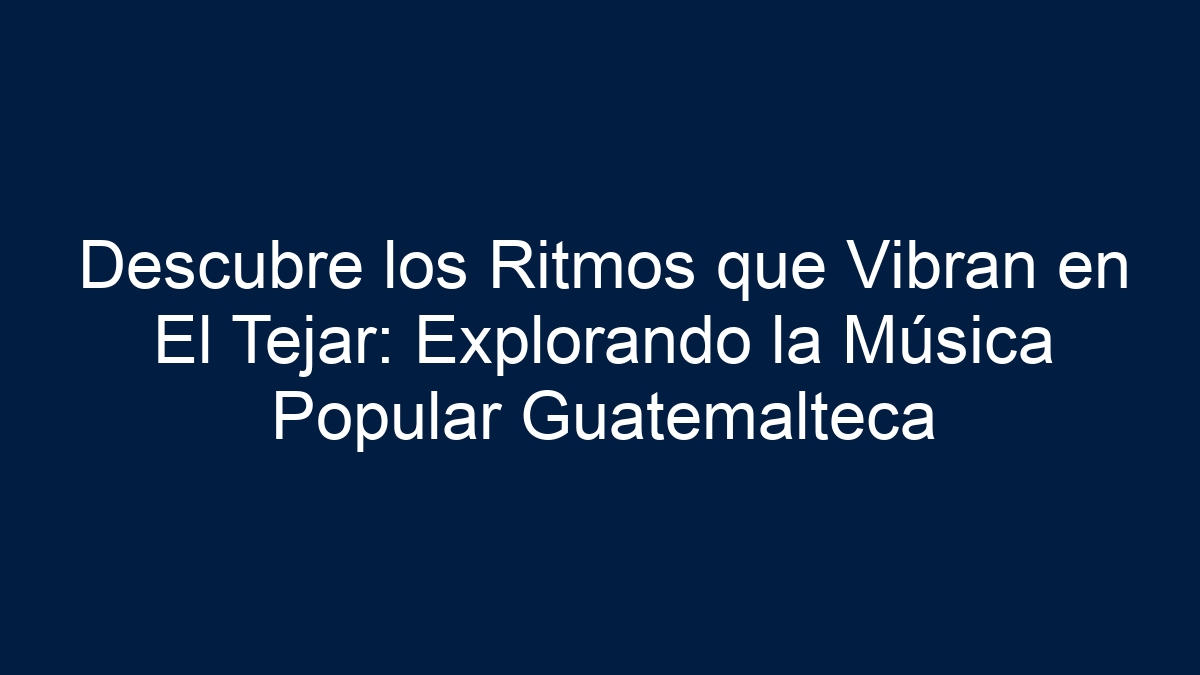 Descubre los Ritmos que Vibran en El Tejar: Explorando la Música Popular Guatemalteca - 13