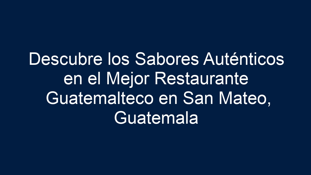 Descubre los Sabores Auténticos en el Mejor Restaurante Guatemalteco en San Mateo, Guatemala - 1