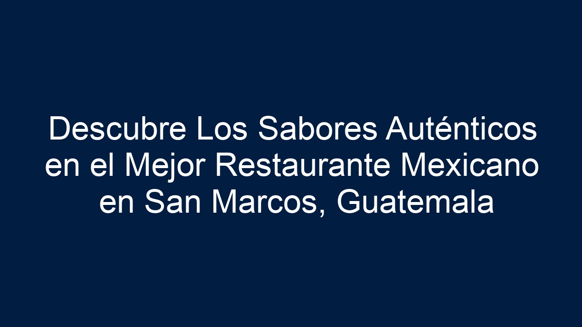 Descubre Los Sabores Auténticos en el Mejor Restaurante Mexicano en San Marcos, Guatemala - 15