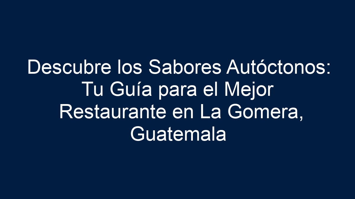 Descubre los Sabores Autóctonos: Tu Guía para el Mejor Restaurante en La Gomera, Guatemala - 13