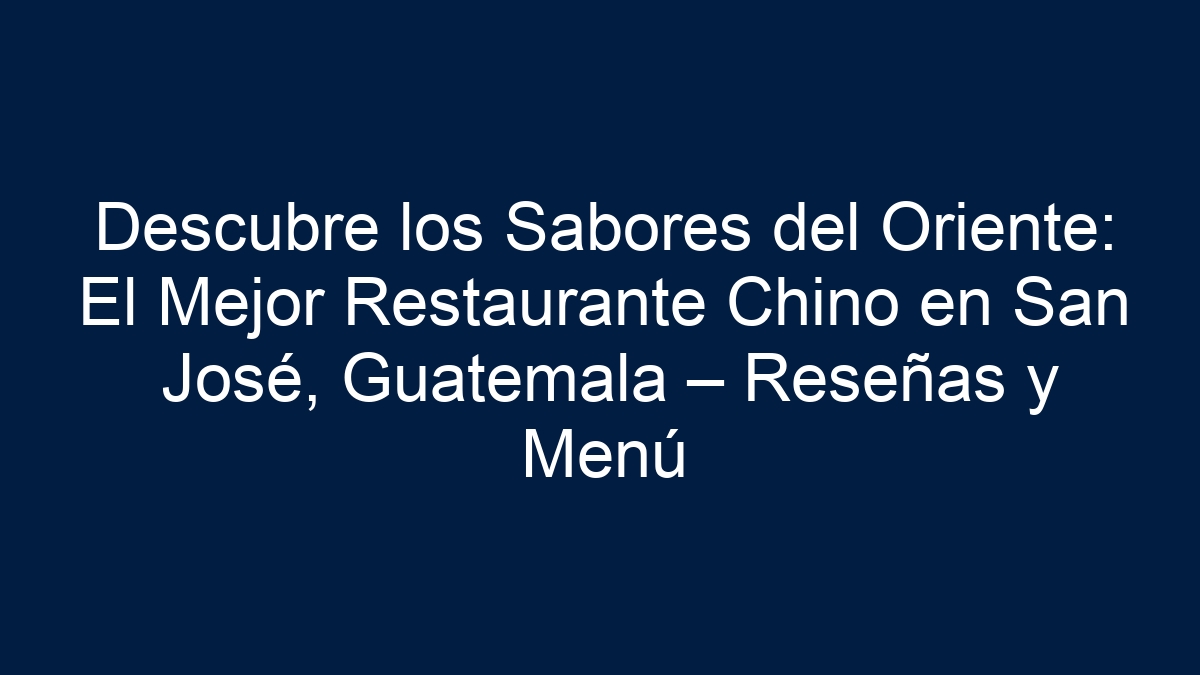 Descubre los Sabores del Oriente: El Mejor Restaurante Chino en San José, Guatemala – Reseñas y Menú - 9