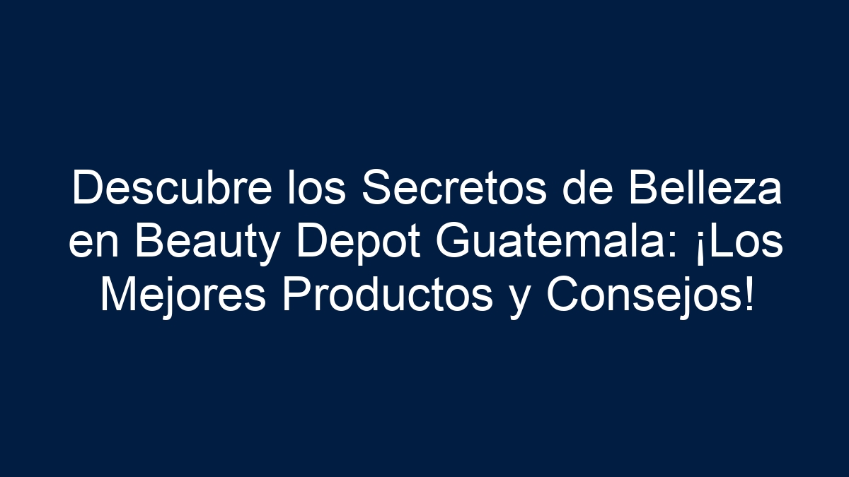 Descubre los Secretos de Belleza en Beauty Depot Guatemala: ¡Los Mejores Productos y Consejos! - 15