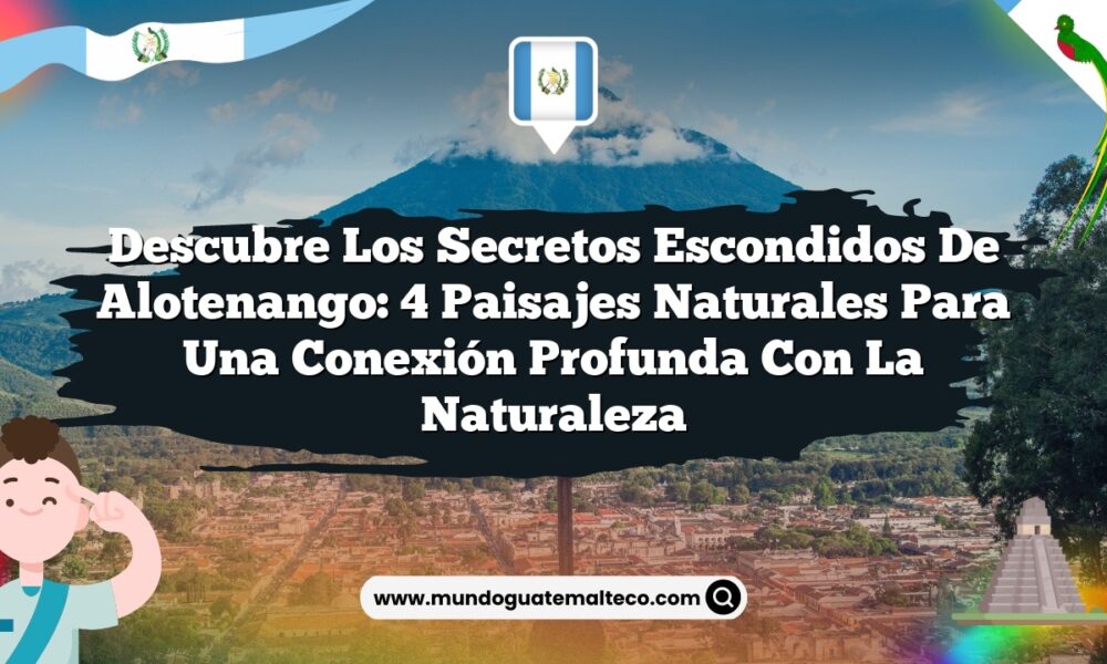 Descubre los Secretos Escondidos de Alotenango: 4 Paisajes Naturales para una Conexión Profunda con la Naturaleza