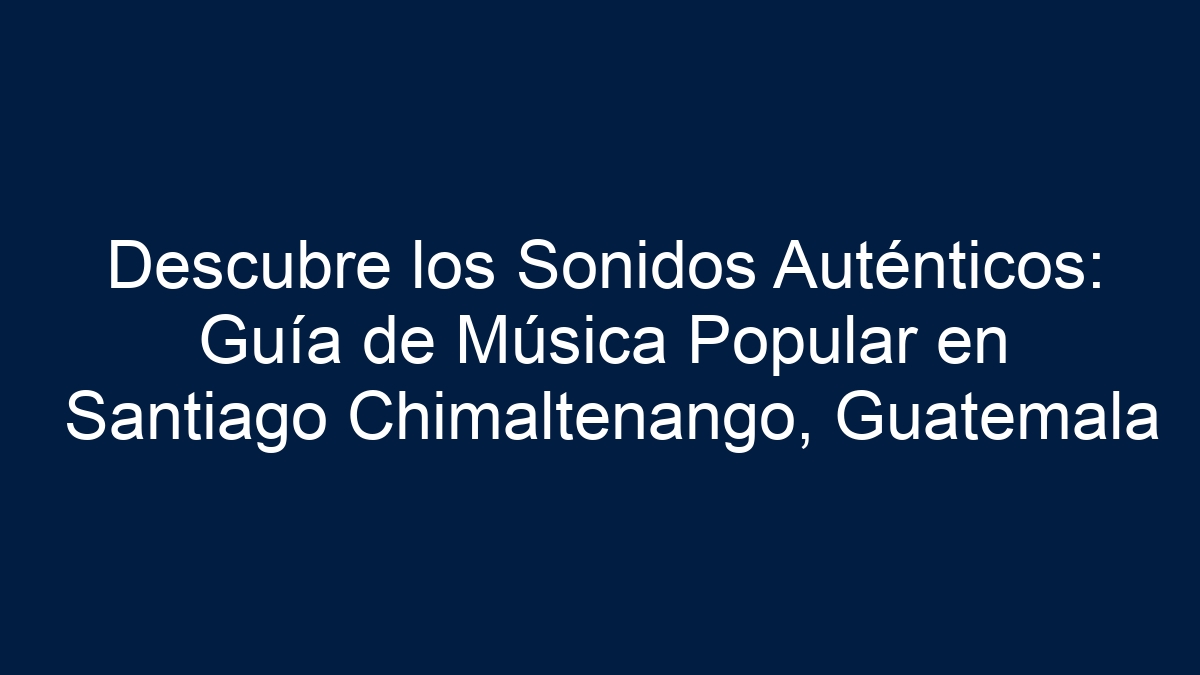 Descubre los Sonidos Auténticos: Guía de Música Popular en Santiago Chimaltenango, Guatemala - 11