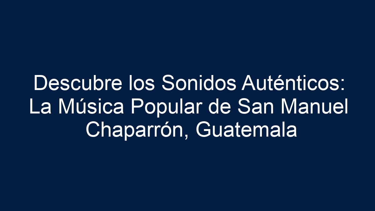 Descubre los Sonidos Auténticos: La Música Popular de San Manuel Chaparrón, Guatemala - 17