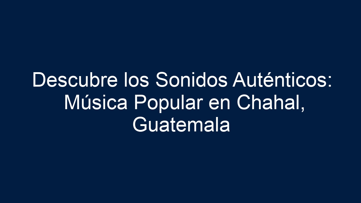 Imagen de Descubre los Sonidos Auténticos: Música Popular en Chahal, Guatemala Descubre los Sonidos Auténticos: Música Popular en Chahal, Guatemala - 1