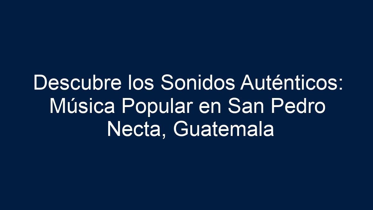 Descubre los Sonidos Auténticos: Música Popular en San Pedro Necta, Guatemala - 13