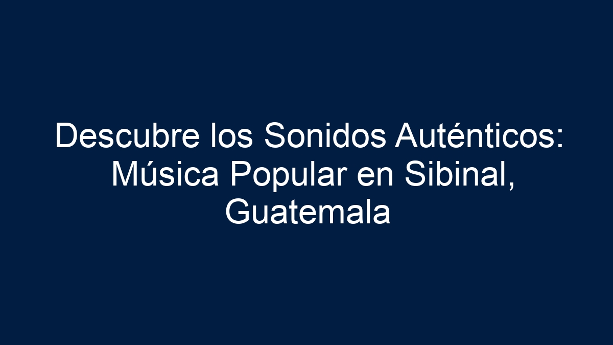 Descubre los Sonidos Auténticos: Música Popular en Sibinal, Guatemala - 1