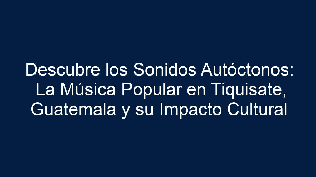 Descubre los Sonidos Autóctonos: La Música Popular en Tiquisate, Guatemala y su Impacto Cultural - 13