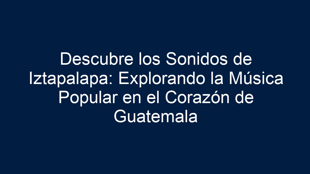 Descubre los Sonidos de Iztapalapa: Explorando la Música Popular en el Corazón de Guatemala - 5