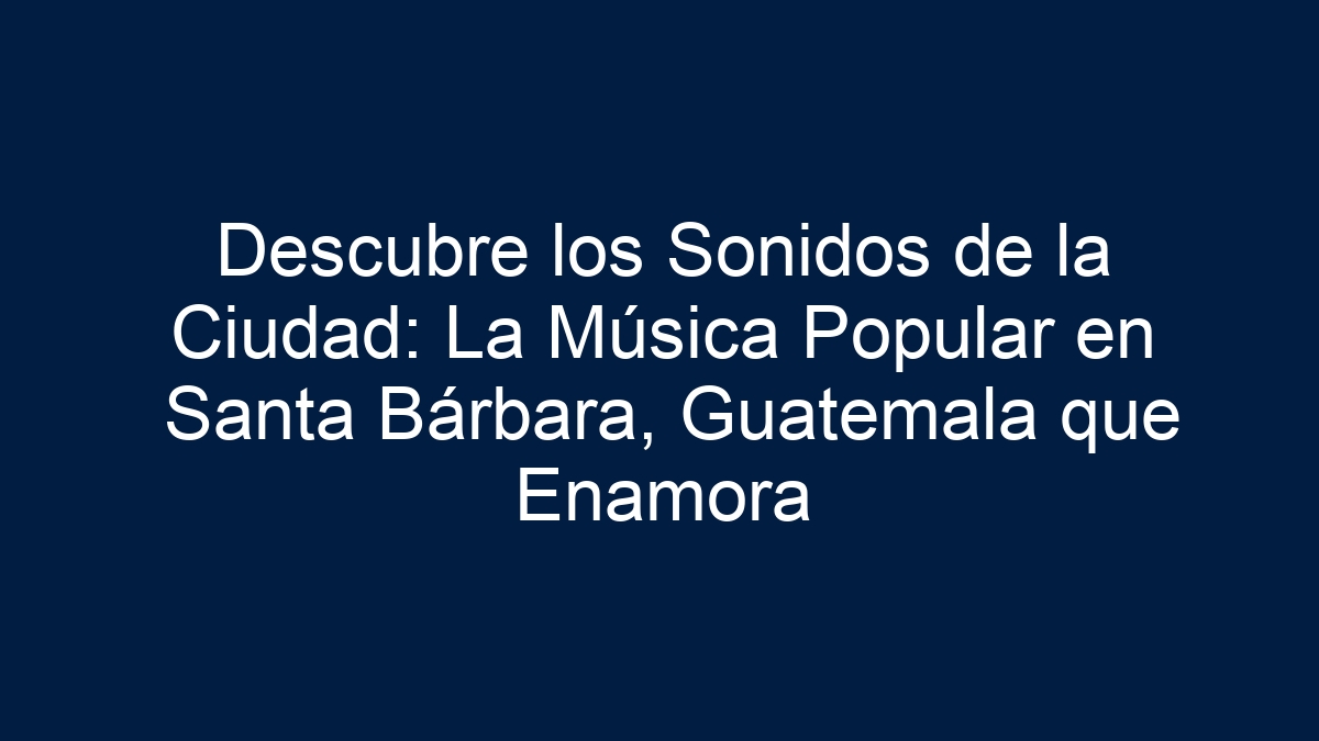 Descubre los Sonidos de la Ciudad: La Música Popular en Santa Bárbara, Guatemala que Enamora - 15
