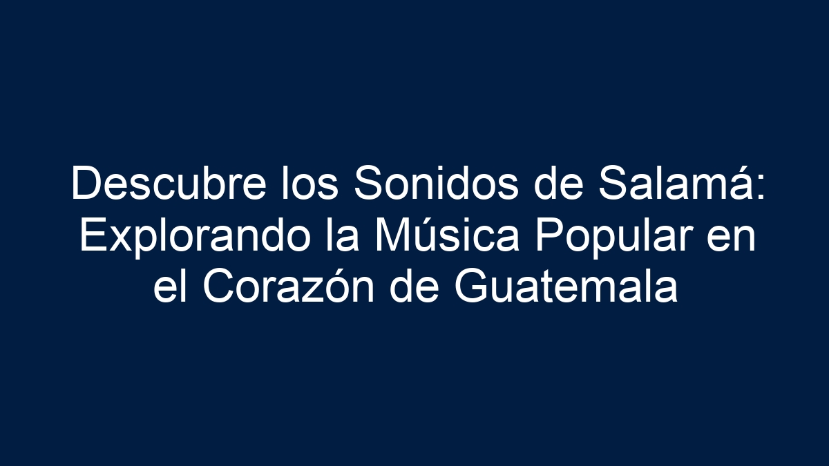 Descubre los Sonidos de Salamá: Explorando la Música Popular en el Corazón de Guatemala - 15