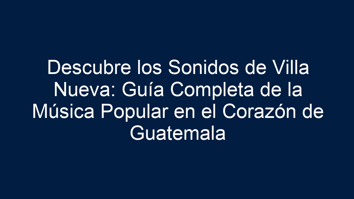 Descubre los Sonidos de Villa Nueva: Guía Completa de la Música Popular en el Corazón de Guatemala - 5