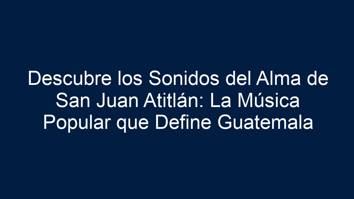 Descubre los Sonidos del Alma de San Juan Atitlán: La Música Popular que Define Guatemala - 1