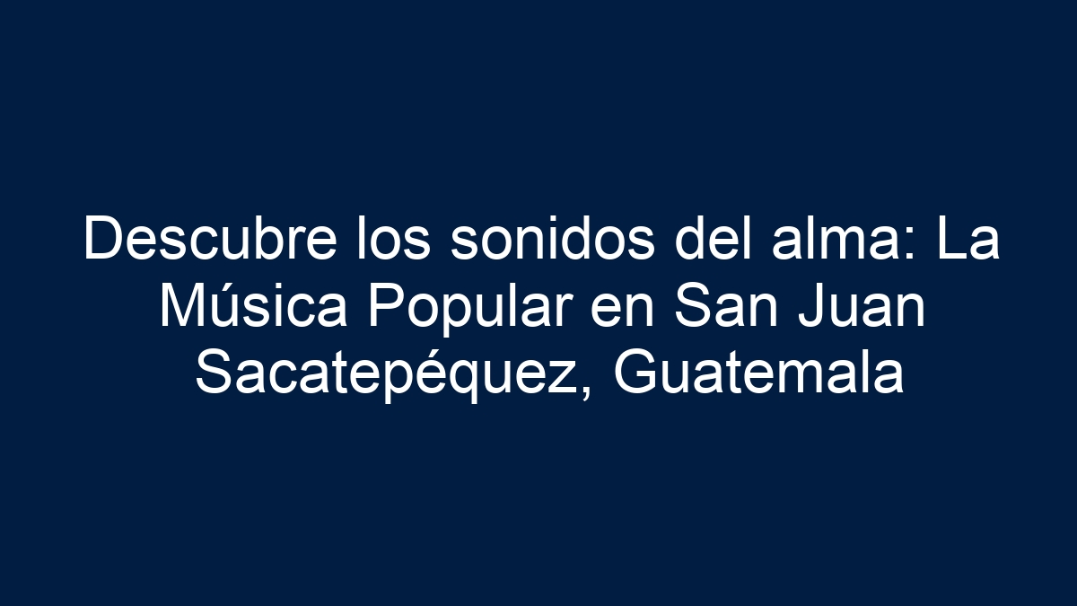 Descubre los sonidos del alma: La Música Popular en San Juan Sacatepéquez, Guatemala - 19