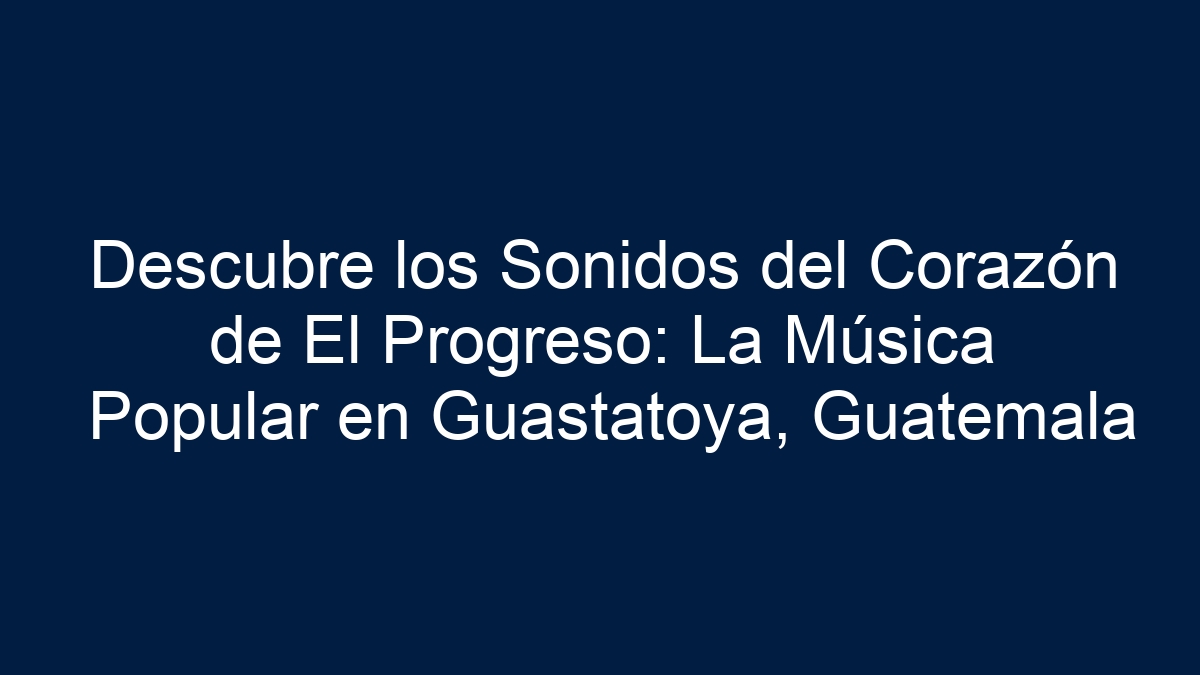 Descubre los Sonidos del Corazón de El Progreso: La Música Popular en Guastatoya, Guatemala - 9