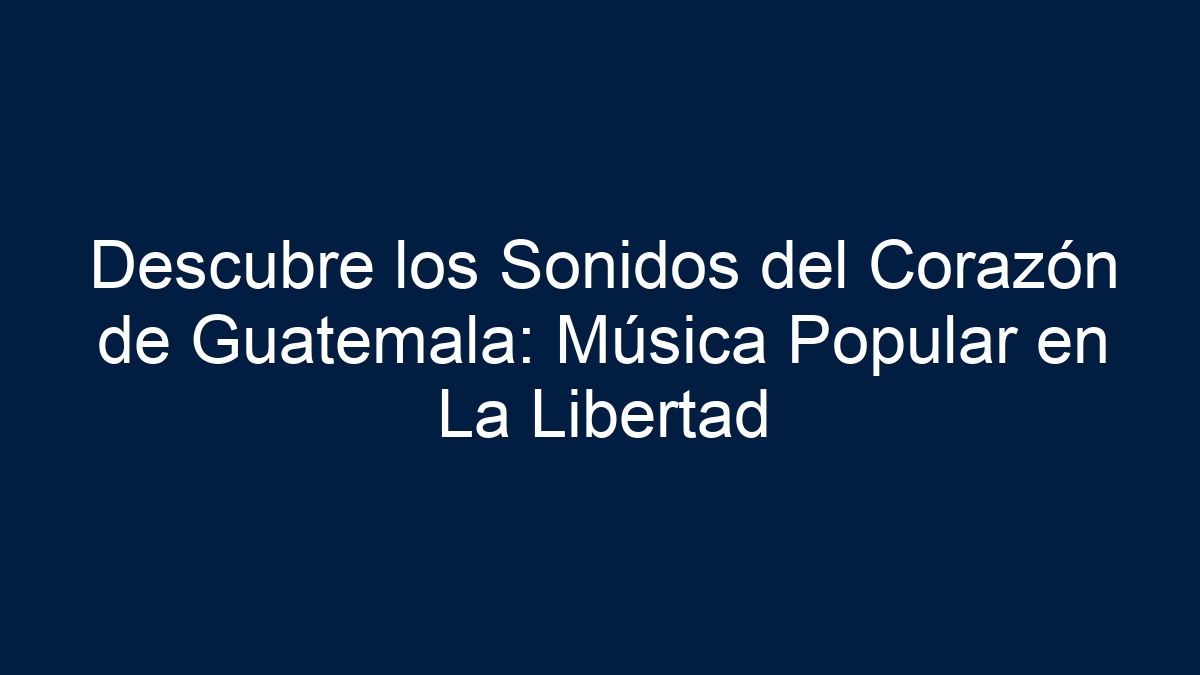 Descubre los Sonidos del Corazón de Guatemala: Música Popular en La Libertad - 5