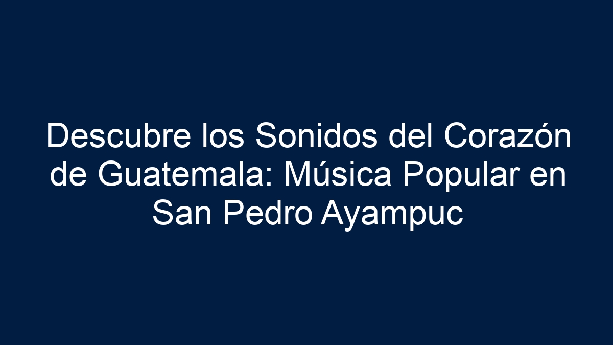 Descubre los Sonidos del Corazón de Guatemala: Música Popular en San Pedro Ayampuc - 9