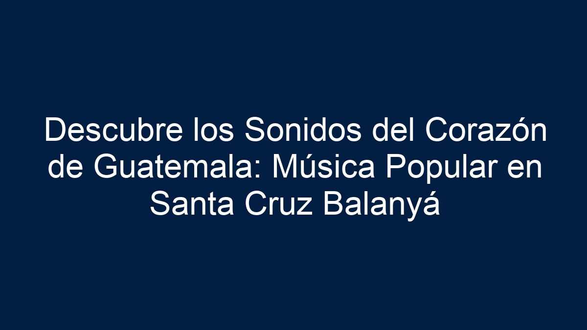 Descubre los Sonidos del Corazón de Guatemala: Música Popular en Santa Cruz Balanyá - 15