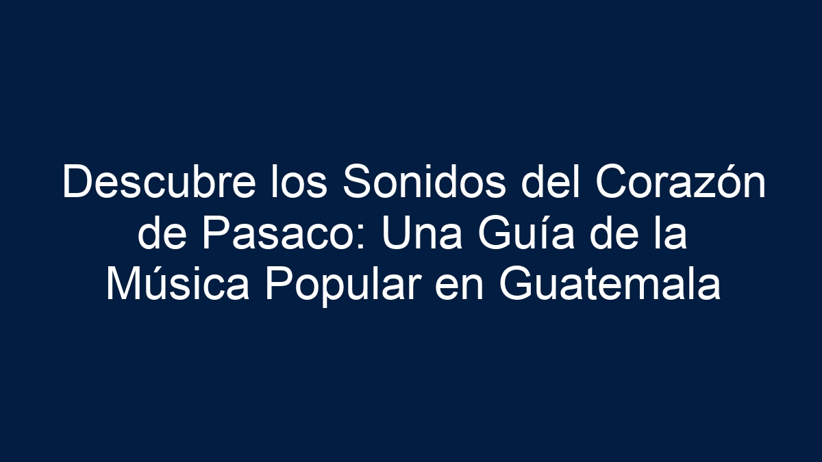 Descubre los Sonidos del Corazón de Pasaco: Una Guía de la Música Popular en Guatemala - 7