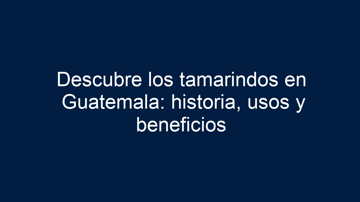 Imagen de Descubre los tamarindos en Guatemala: historia, usos y beneficios Descubre los tamarindos en Guatemala: historia, usos y beneficios - 1