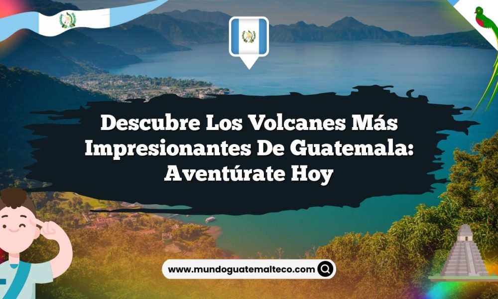 Descubre los volcanes más impresionantes de Guatemala: Aventúrate hoy