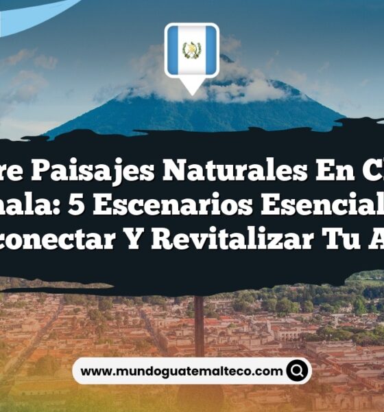 Descubre Paisajes Naturales en Chiantla, Guatemala: 5 Escenarios Esenciales para Desconectar y Revitalizar tu Alma