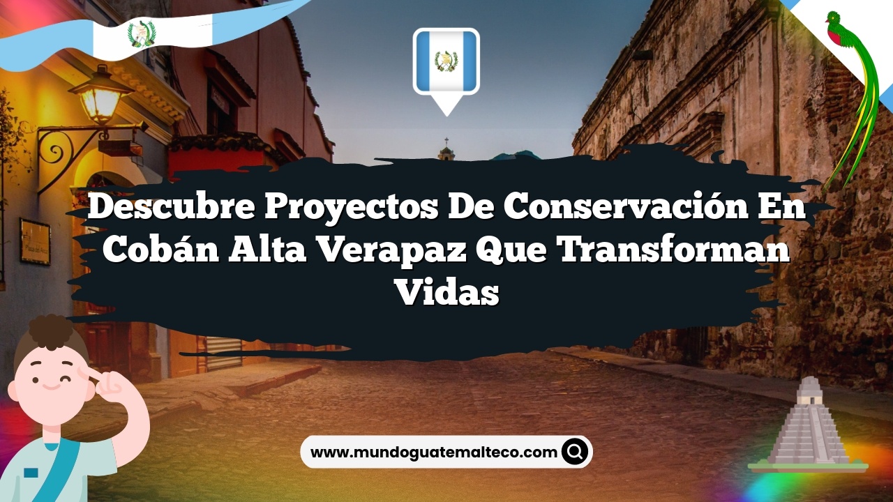 Descubre Proyectos de Conservación en Cobán Alta Verapaz que Transforman Vidas