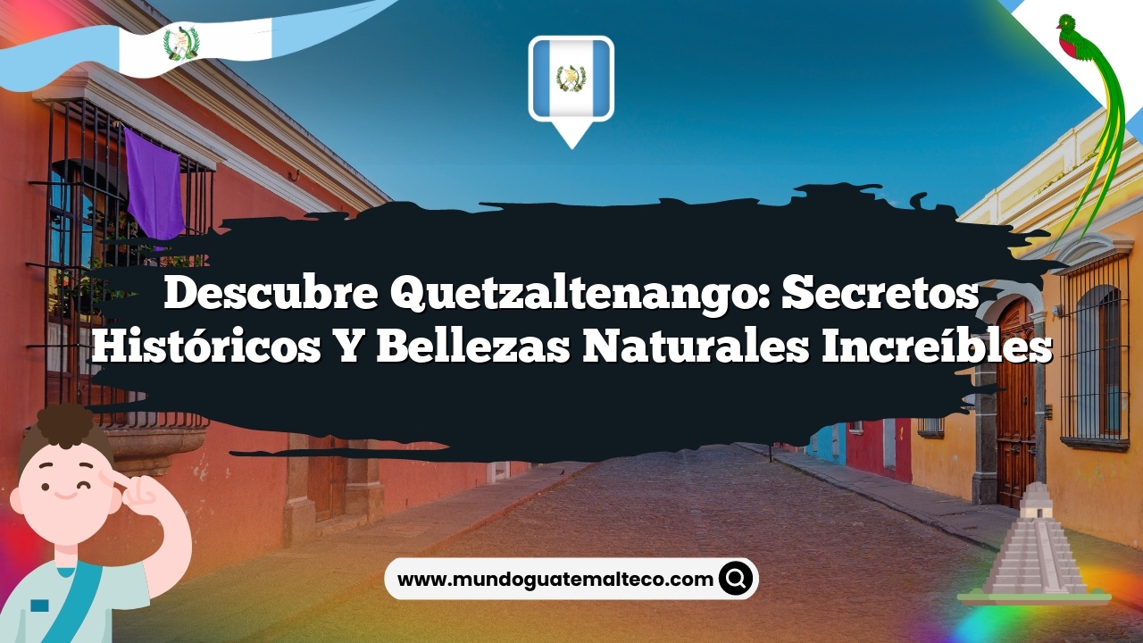 Descubre Quetzaltenango: Secretos Históricos y Bellezas Naturales Increíbles
