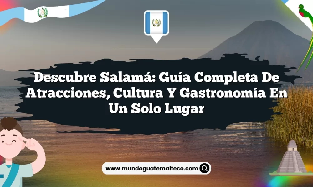 Descubre Salamá: Guía Completa de Atracciones, Cultura y Gastronomía en un Solo Lugar