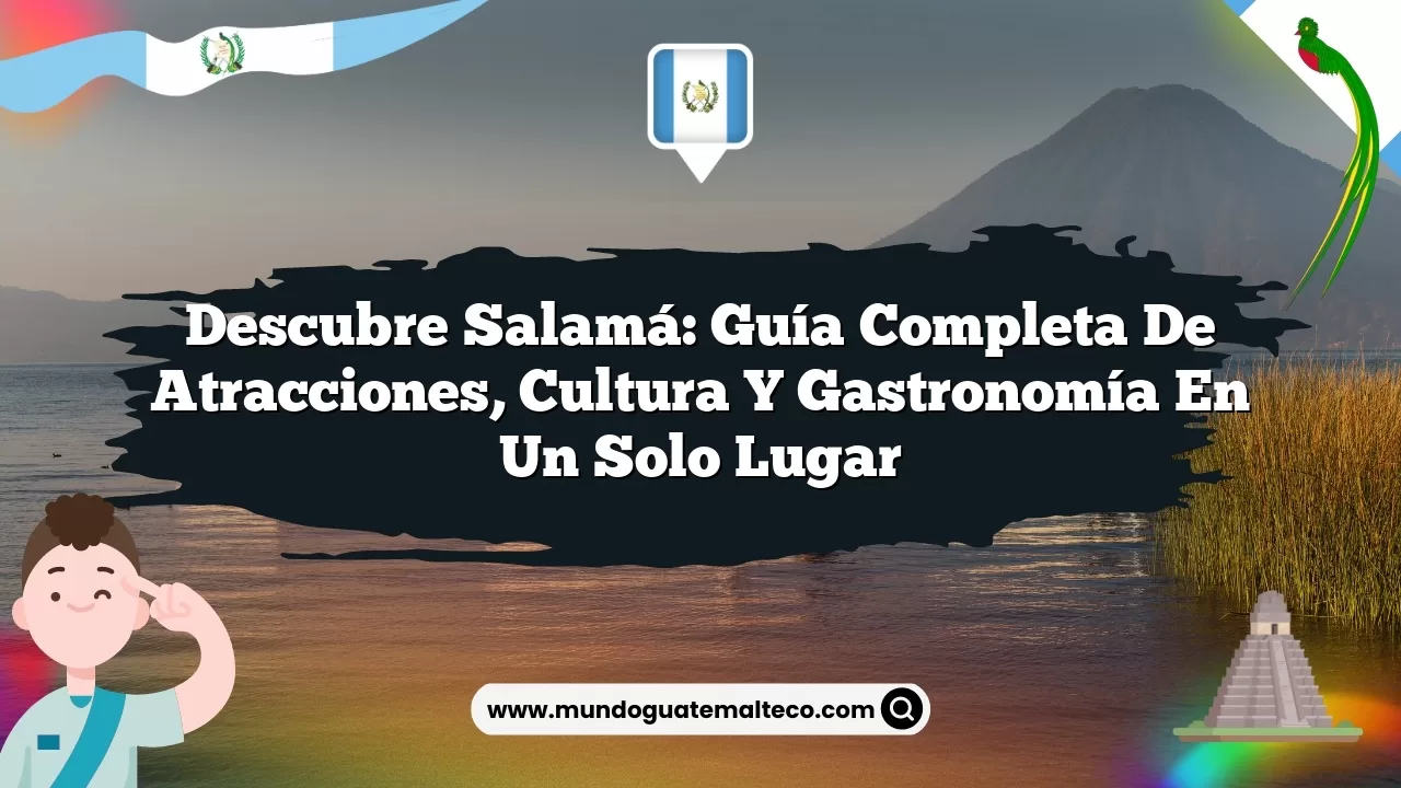Descubre Salamá: Guía Completa de Atracciones, Cultura y Gastronomía en un Solo Lugar