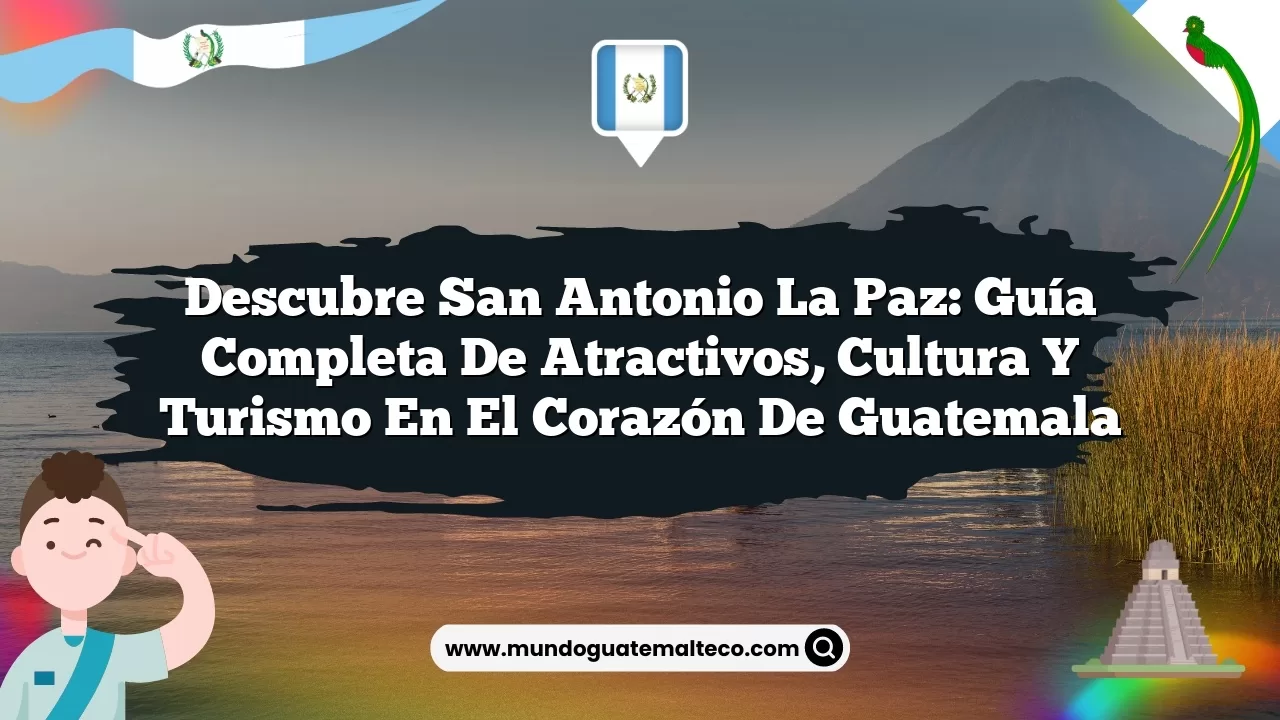 Imagen de Descubre San Antonio La Paz: Guía Completa de Atractivos, Cultura y Turismo en el Corazón de Guatemala Descubre San Antonio La Paz: Guía Completa de Atractivos, Cultura y Turismo en el Corazón de Guatemala