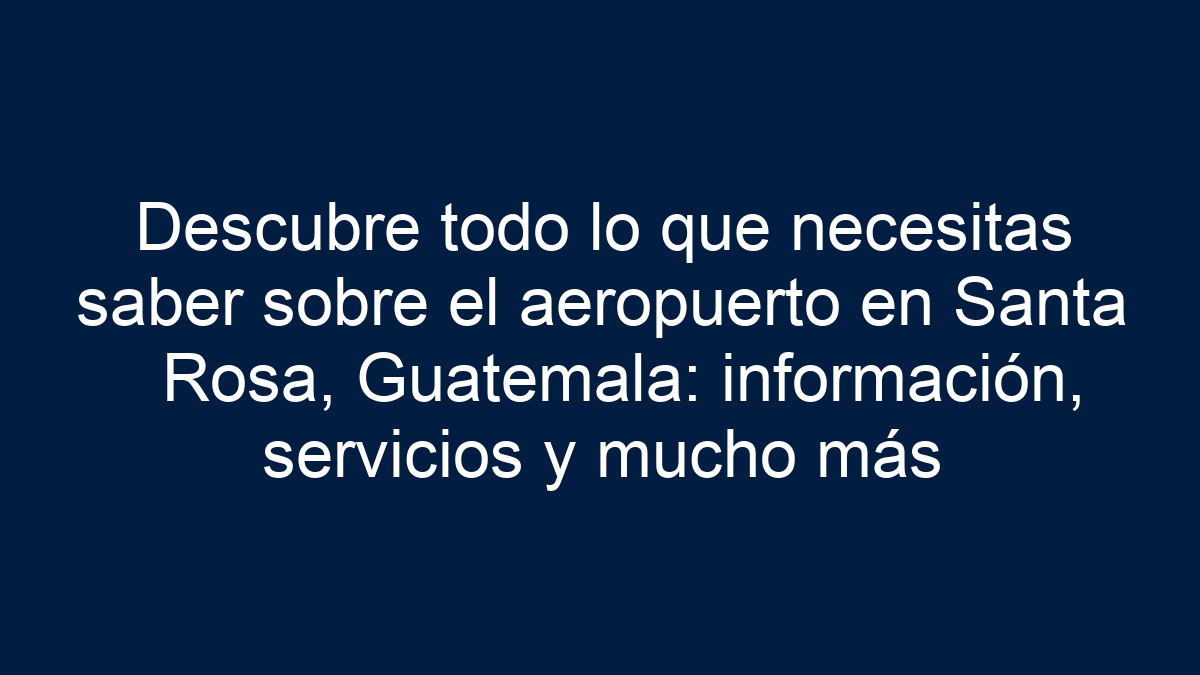Descubre todo lo que necesitas saber sobre el aeropuerto en Santa Rosa, Guatemala: información, servicios y mucho más - 1