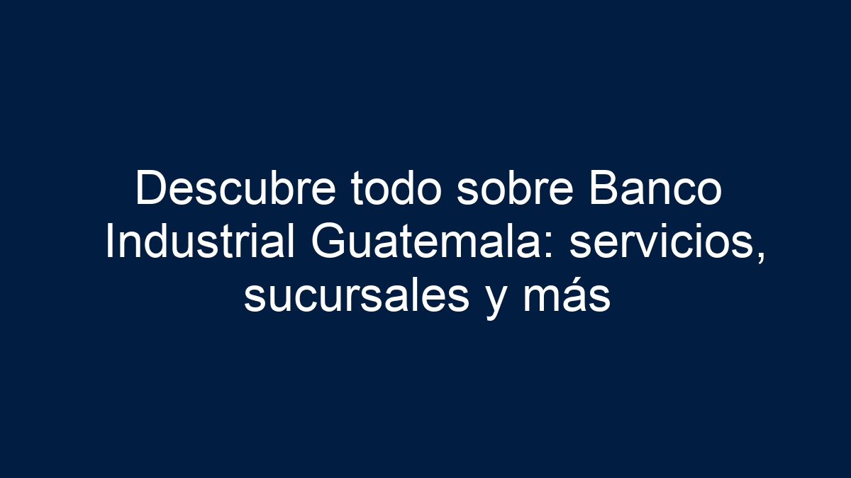 Imagen de Descubre todo sobre Banco Industrial Guatemala: servicios, sucursales y más Descubre todo sobre Banco Industrial Guatemala: servicios, sucursales y más - 1
