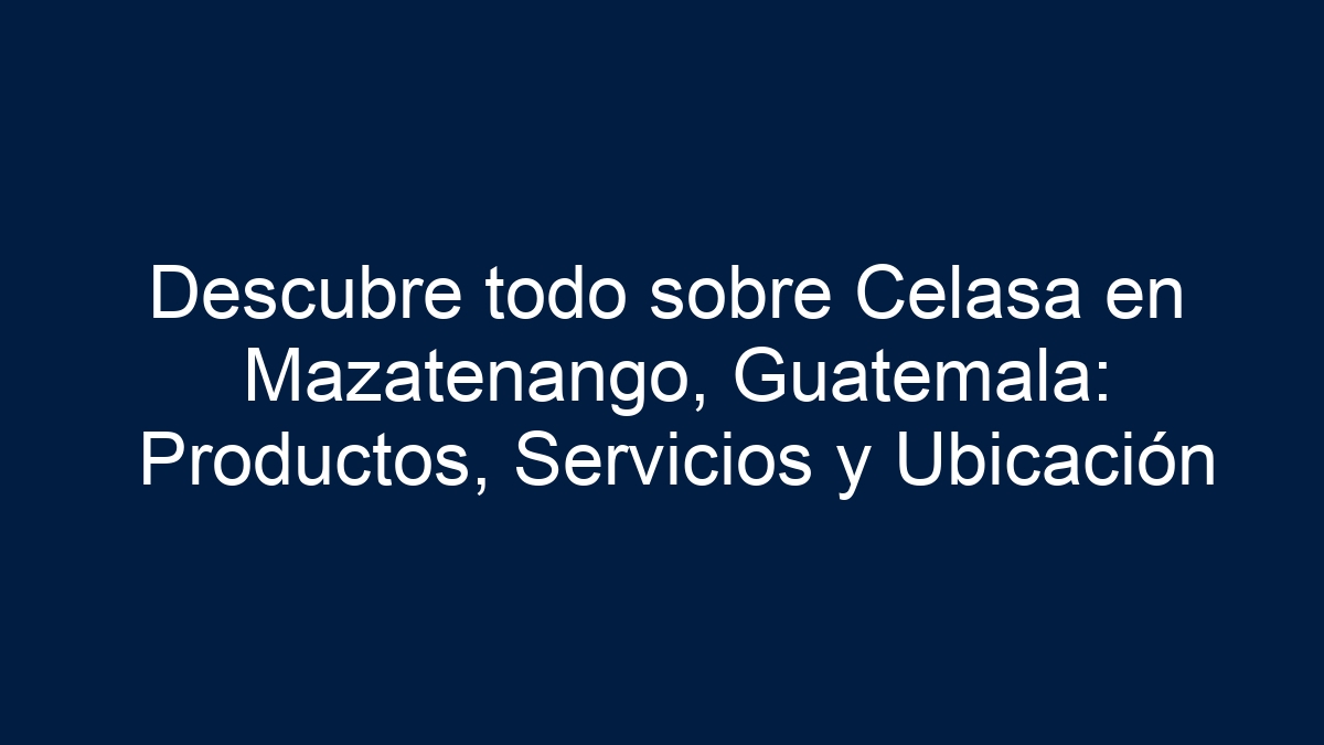 Descubre todo sobre Celasa en Mazatenango, Guatemala: Productos, Servicios y Ubicación - 1