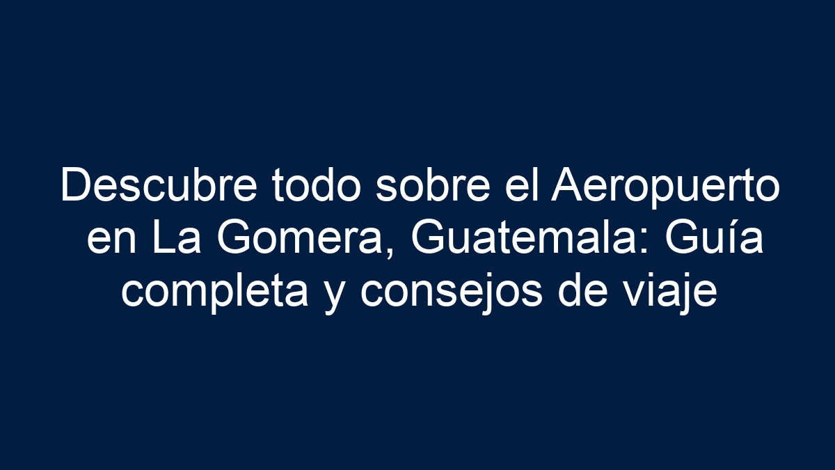 Descubre todo sobre el Aeropuerto en La Gomera, Guatemala: Guía completa y consejos de viaje - 11